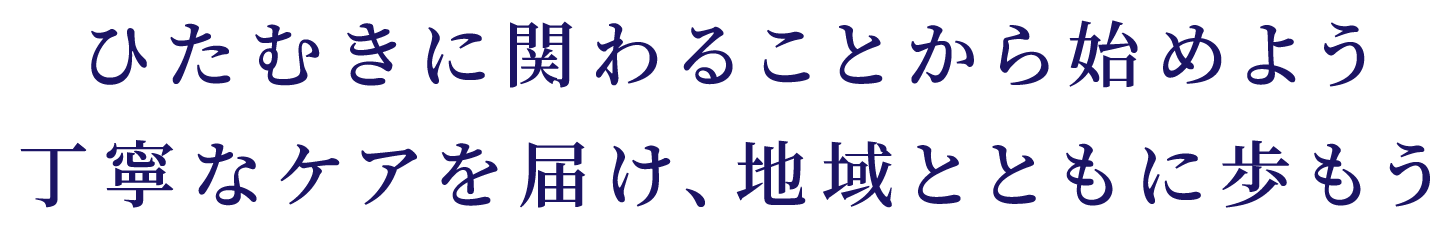 ひたむきに関わることから始めよう 丁寧なケアを届け、地域とともに歩もう